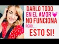 DARLO TODO EN EL AMOR NO FUNCIONA. ESTO SI!