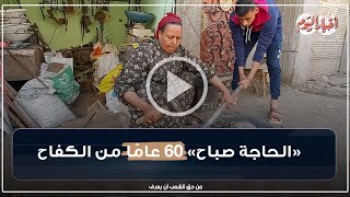 ورثة الحدادة وتكفلت بأشقائها.. «الحاجة صباح» 60 عامًا من الكفاح