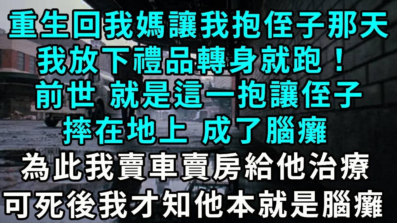 重生回我媽讓我抱侄子那天，我放下禮品轉身就跑！前世 就是這一抱卻讓侄子摔在地上， 成了腦癱，為此我賣車賣房給他治療，可直到死我才知他出生就是腦癱..