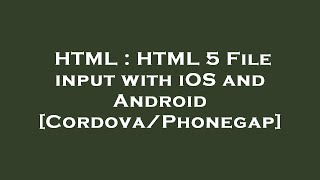 HTML : HTML 5 File input with iOS and Android [Cordova/Phonegap]
