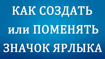 Как Сменить Значок Ярлыка или Создать его на Компьютере