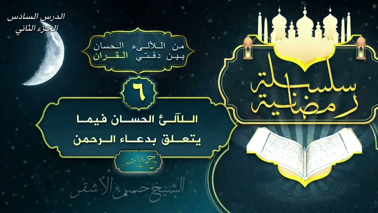 من الآلئ الحسان بي دفتي القرآن الآلئ الحسان فيما يتعلق بدعاء الرحمن الدرس السادس-2 الشيخ حسن الأشقر 