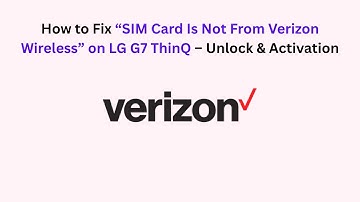How to Fix “SIM Card Is Not From Verizon Wireless” on LG G7 ThinQ – Unlock & Activation