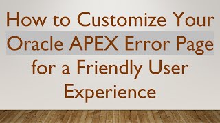 How to Customize Your Oracle APEX Error Page for a Friendly User Experience