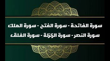 سورة الفاتحة - سورة الفتح - سورة الملك - سورة النصر - سورة الزلزلة - سورة الفلق