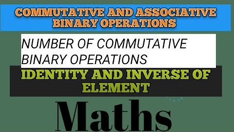 COMMUTATIVE,ASSOCIATIVE BINARY OPERATIONS ,IDENTITY AND INVERSE ELEMENT OF BINARY OPERATION