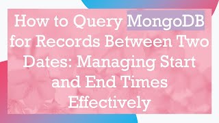 How to Query MongoDB for Records Between Two Dates: Managing Start and End Times Effectively