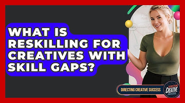 What Is Reskilling For Creatives With Skill Gaps? - Directing Creative Success