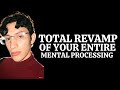 A TOTAL REVAMP of your MENTAL PROCESSING!