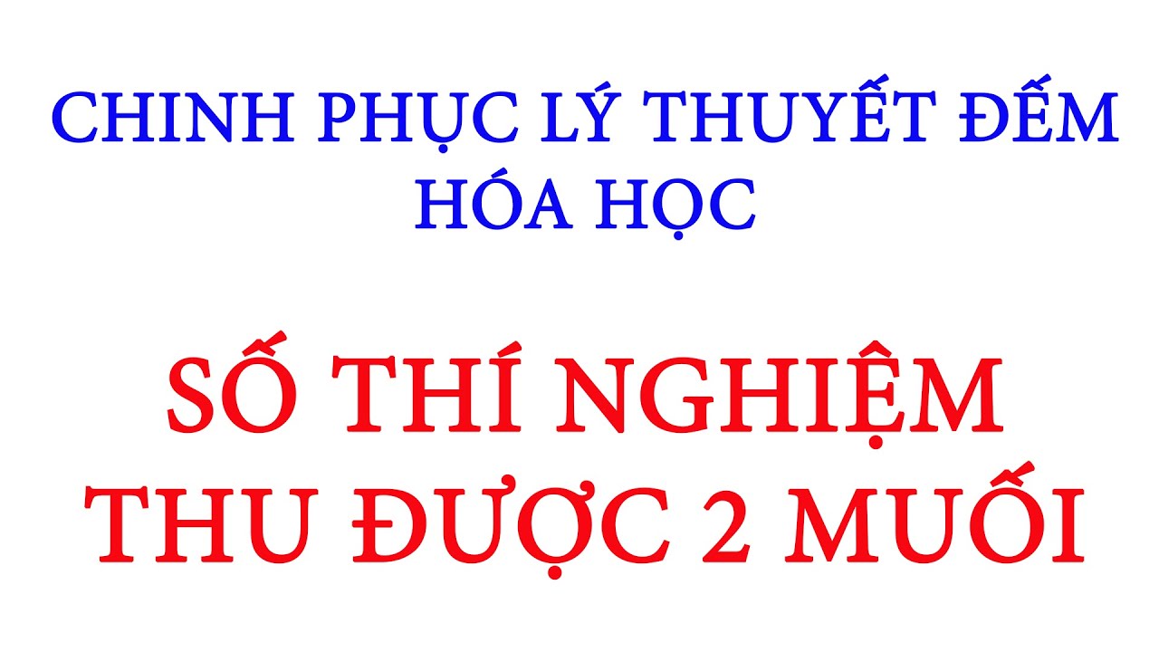 CHINH PHỤC LÝ THUYẾT ĐẾM HÓA HỌC - SỐ THÍ NGHIỆM THU ĐƯỢC 2 MUỐI