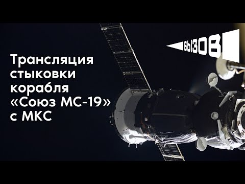 Трансляция стыковки корабля «Союз МС-19» с МКС