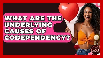 What Are The Underlying Causes Of Codependency? - The Love Workshop
