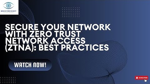 SECURE YOUR NETWORK WITH ZERO TRUST NETWORK ACCESS (ZTNA) : BEST PRACTICES