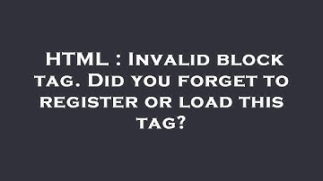 HTML : Invalid block tag. Did you forget to register or load this tag?