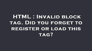 HTML : Invalid block tag. Did you forget to register or load this tag?