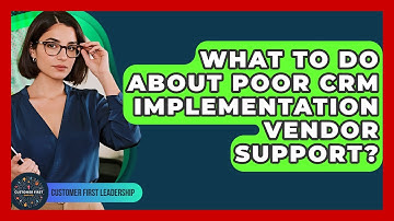 What To Do About Poor CRM Implementation Vendor Support? - Customer First Leadership