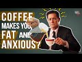 Does coffee make you fat and anxious