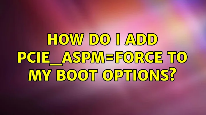 How do I add pcie_aspm=force to my boot options? (2 Solutions!!)