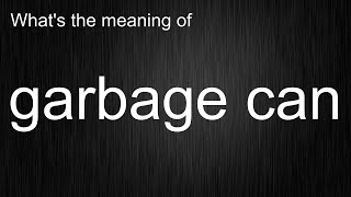 What's the meaning of "garbage can", How to pronounce garbage can?