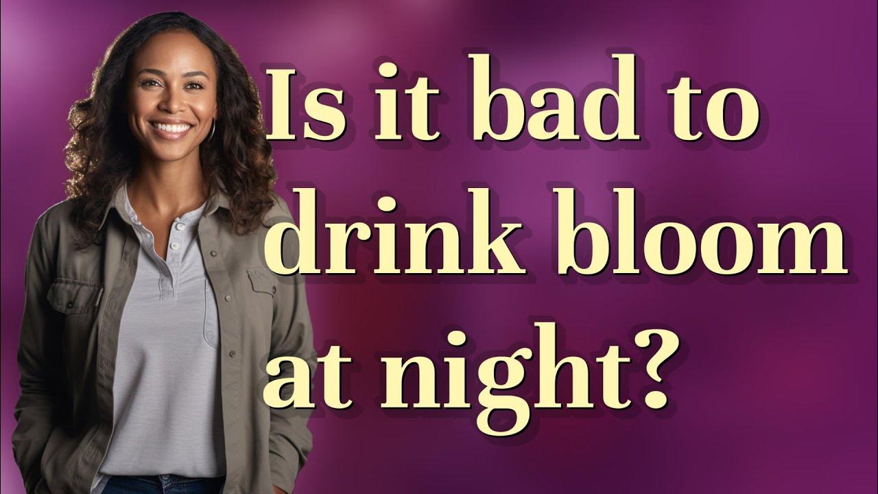 Is it bad to drink bloom at night? YouTube
