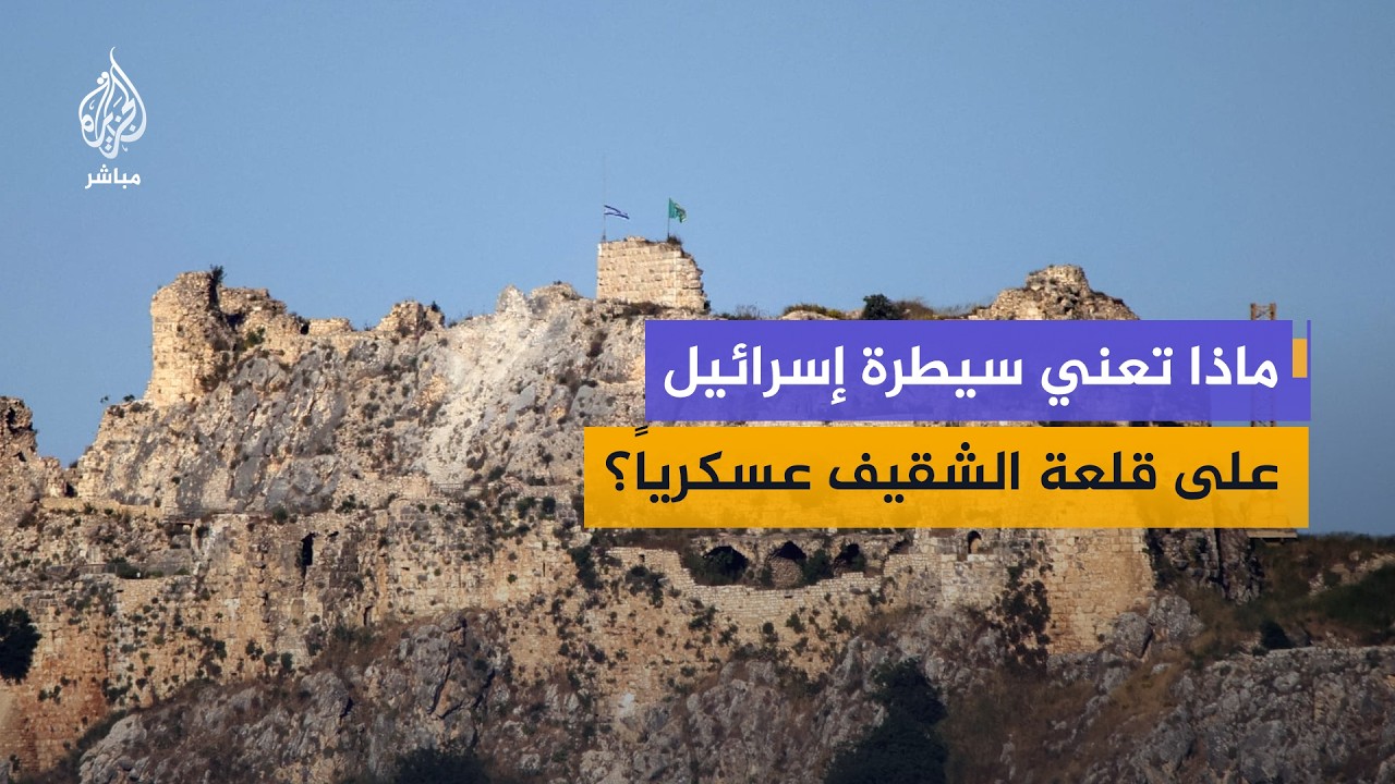 هل أصبح جنوب لبنان أمام واقع جديد بعد سقوط قلعة الشقيف؟
