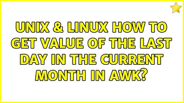 Unix & Linux: How to get value of the last day in the current month in awk? (4 Solutions!!)