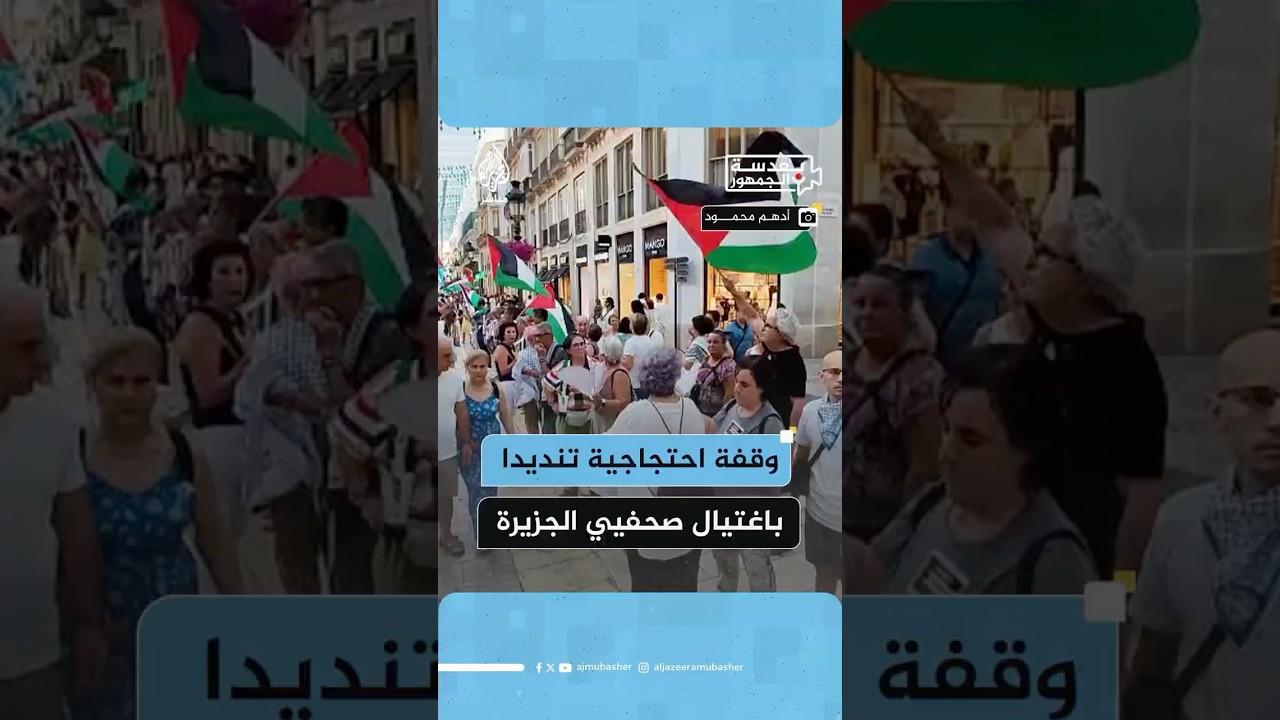 وقفة احتجاجية بمدينة ملقا في إسبانيا تنديدا بجريمة اغتيال الاحتلال الإسرائيلي لمراسلي الجزيرة