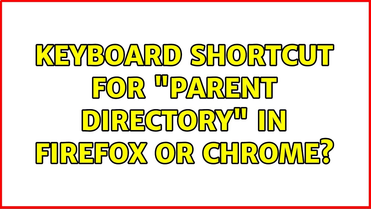 Keyboard shortcut for "parent directory" in Firefox or Chrome? YouTube