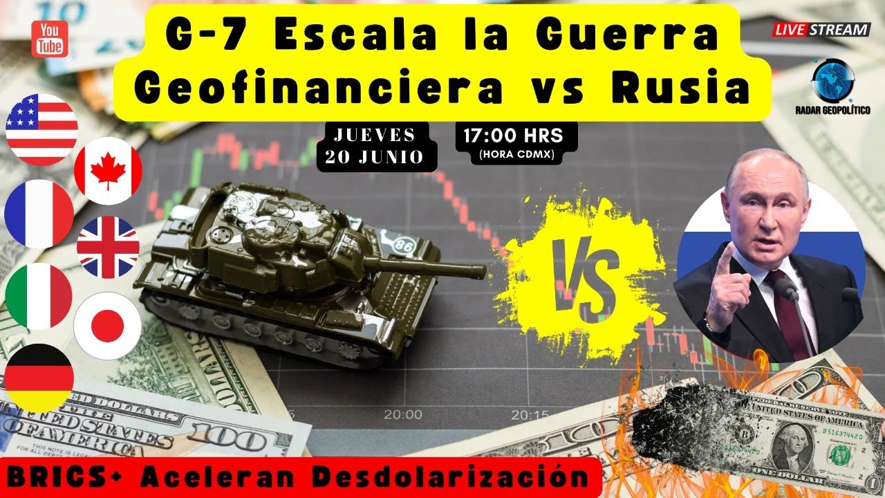 G7 Escala la Guerra Geofinanciera vs Rusia. BRICS+ Aceleran