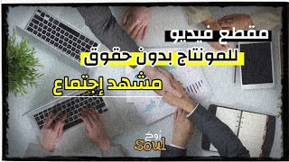 مقطع فيديو جاهز للمونتاج و التصميم بدون حقوق | مشهد رقم 3 : إجتماع meetingsoul_روح