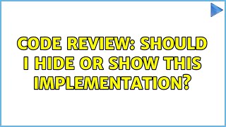 Code Review: Should I hide or show this implementation? (3 Solutions!!)