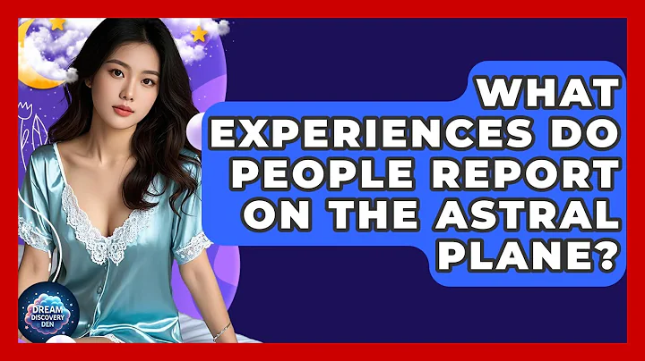 What Experiences Do People Report on the Astral Plane? - Dream Discovery Den