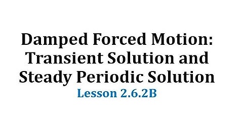 (2.6.2B) Damped Forced Motion: Transient Solution and Steady Periodic Solution
