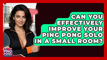 Can You Effectively Improve Your Ping Pong Solo In A Small Room? - Ping Pong Prodigy