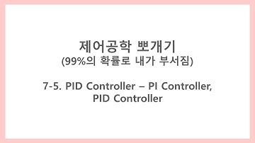 [제어공학 뽀개기] 7-5. PID Controller - PI Controller, PID Controller (PI 제어기, PI 제어, PID 제어기, PID 제어)