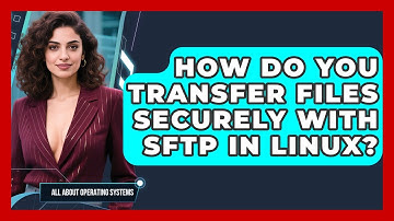 How Do You Transfer Files Securely With Sftp In Linux? - All About Operating Systems