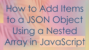 How to Add Items to a JSON Object Using a Nested Array in JavaScript