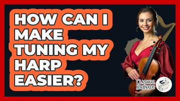 How Can I Make Tuning My Harp Easier? - Classical Serenade
