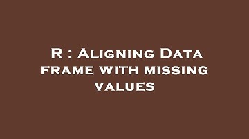 R : Aligning Data frame with missing values