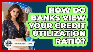 How Do Banks View Your Credit Utilization Ratio? - Points and Perks Channel