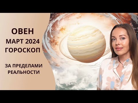 Овен - гороскоп на март 2024 года. За пределами реальности