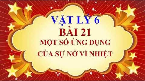 Vật lý lớp 6 - Bài 21 - Một số ứng dụng của sự nở vì nhiệt