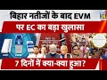 Bihar Election 2025 के Results के बाद EVM पर EC का बड़ा खुलासा, 7 दिनों में क्या-क्या हुआ सब बताया