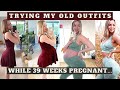 TRYING ON MY PRE PREGNANCY CLOTHES @ 39 WEEKS PREGNANT