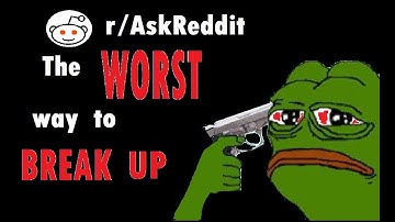 WORST WAY TO BREAK UP WITH SOMEONE #AskReddit