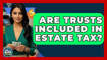 Are Trusts Included In Estate Tax? - Ask Your Bank Teller