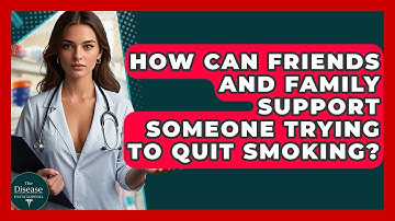 How Can Friends And Family Support Someone Trying To Quit Smoking? - The Disease Encyclopedia