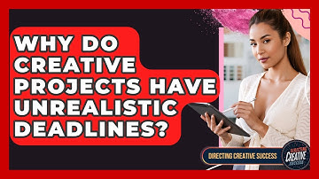 Why Do Creative Projects Have Unrealistic Deadlines? - Directing Creative Success