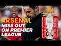 Arsenal miss out on Premier League 10 reasons why