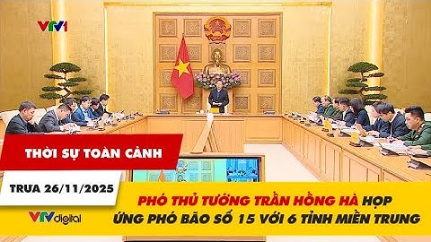 Thời sự toàn cảnh 26/11: Phó Thủ tướng Trần Hồng Hà họp ứng phó bão số 15 với 6 tỉnh miền Trung
